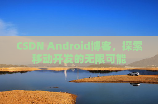 CSDN Android博客，探索移动开发的无限可能
